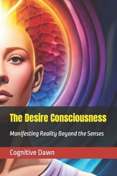 Paperback The Desire Consciousness: Manifesting Reality Beyond the Senses Book