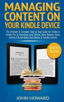 Paperback Managing Content on Your Kindle Device: The Ultimate & Complete Step by Step Guide for Kindle or Kindle Fire to Download, Lend, Borrow, Send, Redeem, Book