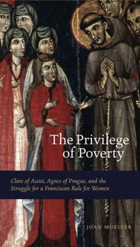 Paperback The Privilege of Poverty: Clare of Assisi, Agnes of Prague, and the Struggle for a Franciscan Rule for Women Book