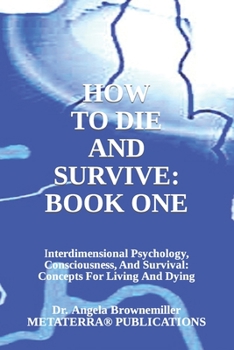 Paperback How to Die and Survive: Interdimensional Psychology, Consciousness, and Survival: Concepts for Living and Dying Book