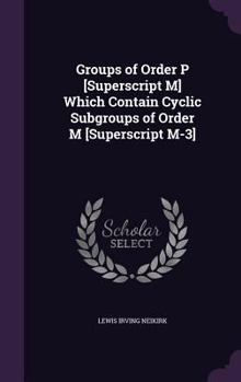 Hardcover Groups of Order P [Superscript M] Which Contain Cyclic Subgroups of Order M [Superscript M-3] Book