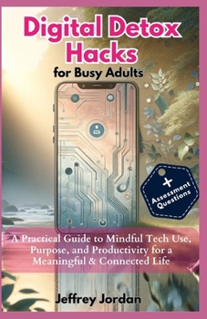 Paperback Digital Detox Hacks for Busy Adults: Reclaim Your Time, Focus, and Joy: A Practical Guide to Mindful Tech Use, Purpose, and Productivity for a Meaning Book