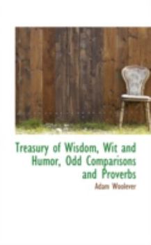 Treasury of Wisdom, Wit and Humor, Odd Comparisons and Proverbs (Classic Reprint): Authors, 931; Subjects, 1393; Quotations, 10, 299