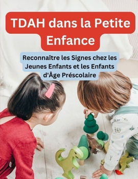 Paperback TDAH dans la Petite Enfance: Reconnaître les Signes chez les Jeunes Enfants et les Enfants d'Âge Préscolaire [French] Book