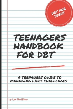 Teenagers Handbook for DBT: A Teenagers Guide To Managing Life's Challenges