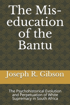 Paperback The Mis-education of the Bantu: The Psychohistorical Evolution and Perpetuation of White Supremacy in South Africa Book