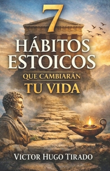 7 HÁBITOS ESTOICOS QUE CAMBIARÁN TU VIDA: Enseñanzas del estoicismo aplicadas a la vida diaria para transformar la mente, las emociones y los hábitos (Spanish Edition)