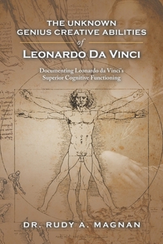 Paperback The Unknown Genius Creative Abilities of Leonardo Da Vinci: Documenting Leonardo Da Vinci's Superior Cognitive Functioning Book
