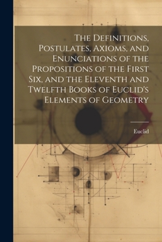 Paperback The Definitions, Postulates, Axioms, and Enunciations of the Propositions of the First Six, and the Eleventh and Twelfth Books of Euclid's Elements of Book