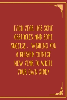 Each Year Has Some Obstacles And Some Success … Wishing You A Blessed Chinese New Year To Write Your Own Story: All Purpose 6x9 Blank Lined Notebook ... Card Trendy Unique Gift Red Chinese New Year