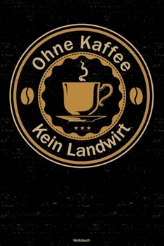 Ohne Kaffee kein Landwirt Notizbuch: Landwirt Journal DIN A5 liniert 120 Seiten Geschenk (German Edition)
