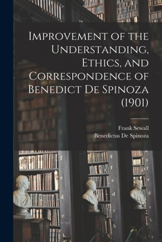 Paperback Improvement of the Understanding, Ethics, and Correspondence of Benedict De Spinoza (1901) Book