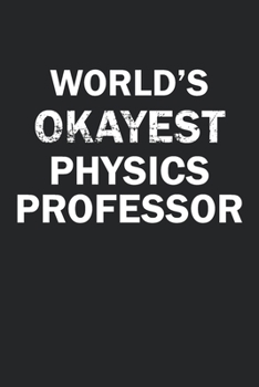 World's Okayest Physics Professor: Funny gag gift for sarcastic snarky Physics Professor - Blank Lined Notebook