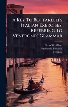 Hardcover A Key To Bottarelli's Italian Exercises, Referring To Veneroni's Grammar [Italian] Book