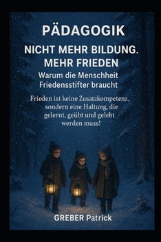 Pädagogik - Nicht mehr Bildung. Mehr Frieden. Warum die Menschheit Friedensstifter braucht !: Frieden ist keine Zusatzkompetenz, sondern eine Haltung, ... und gelebt werden muss! (German Edition)