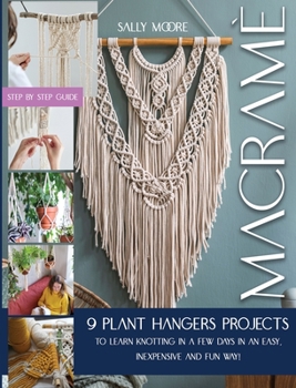 Hardcover Macram?: 9 Plant Hangers Projects to Learn Knotting In A Few Days in An Easy, Inexpensive and Fun Way! Book