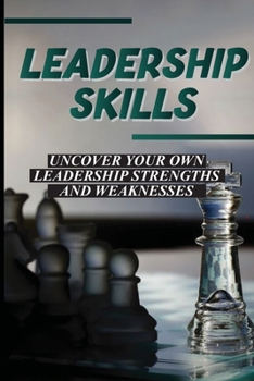 Paperback Leadership Skills: Uncover Your Own Leadership Strengths And Weaknesses: How To Use Simple Techniques To Learn Leadership Skills Book