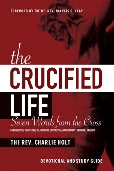 Paperback The Crucified Life: Seven Words from the Cross: Devotional and Study Guide Book