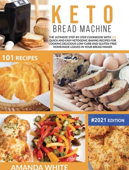 Hardcover Keto Bread Machine: The Ultimate Step-by-Step Cookbook with 101 Quick and Easy Ketogenic Baking Recipes for Cooking Delicious Low-Carb and Book