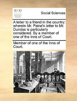 Paperback A Letter to a Friend in the Country: Wherein Mr. Paine's Letter to Mr. Dundas Is Particularly Considered. by a Member of One of the Inns of Court. Book