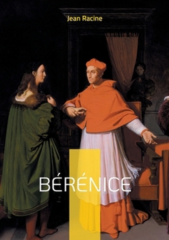 Bérénice: Plongez dans le drame poignant de l'amour sacrifié sur l'autel du devoir dans cette tragédie emblématique du classicisme français (French Edition)