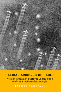 Aerial Archives of Race: African American Cultural Expressions and the Black Nuclear Pacific (Transpacific Studies)