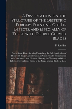 Paperback A Dissertation on the Structure of the Obstetric Forceps, Pointing out Its Defects, and Especially of Those With Double Curved Blades: at the Same Tim Book