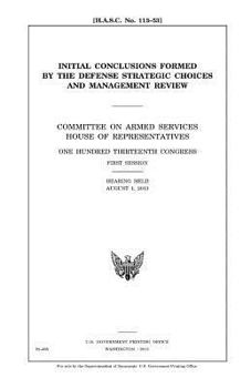 Initial conclusions formed by the Defense Strategic Choices and Management Review : Committee on Armed Services, House of Representatives, One Hundred ... first session, hearing held August 1, 2013.