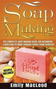Paperback Soap Making: Soap Making Guide for Beginners - Learn How to Make Organic Soaps from Scratch! Recipes Included! Book