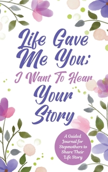 Hardcover Life Gave Me You; I Want to Hear Your Story: A Guided Journal for Stepmothers to Share Their Life Story Book