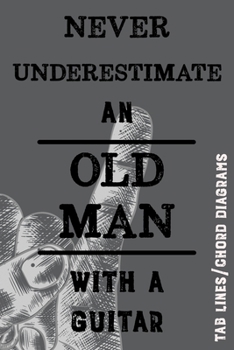 Paperback Never Underestimate an Old Man with a Guitar: Song Writers/Collectors Tab Line and Chord Diagram Notebook for Those who Know the Rocking Never Stops Book