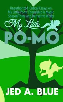 Paperback My Little Po-Mo 3: Unauthorized Critical Essays on My Little Pony: Friendship Is Magic Season Three and Derivative Works Book