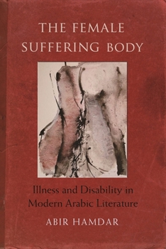 The Female Suffering Body: Illness and Disability in Modern Arabic Literature - Book  of the Gender, Culture, and Politics in the Middle East