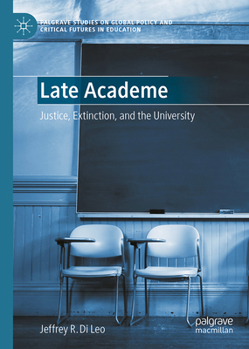 Late Academe: Justice, Extinction, and the University (Palgrave Studies on Global Policy and Critical Futures in Education)