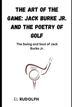 Paperback The Art of the Game: Jack Burke Jr. and the Poetry of Golf: The Swing and Soul of Jack Burke Jr Book