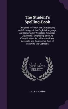 Hardcover The Student's Spelling-Book: Designed to Teach the Orthography and Orthoepy of the English Language, As Contained in Webster's American Dictionary: Book