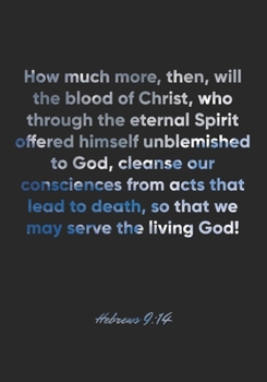 Hebrews 9:14 Notebook: How much more, then, will the blood of Christ, who through the eternal Spirit offered himself unblemished to God, cleanse our ... w: Hebrews 9:14 Notebook, Bible Verse Journal