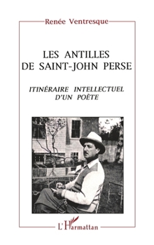 Les Antilles de Saint-John Perse: Itinéraire intellectuel d'un poète