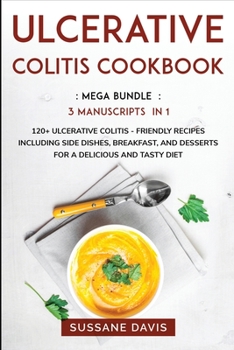 Ulcerative Colitis Cookbook: MEGA BUNDLE - 3 Manuscripts in 1 - 120+ Ulcerative Colitis - friendly recipes including Side Dishes, Breakfast, and desserts for a delicious and tasty diet