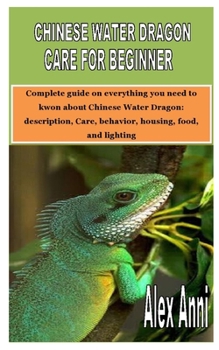 Paperback Chinese Water Dragon Care for Beginner: Complete guide on everything you need to kwon about Chinese Water Dragon: description, Care, behavior, housing Book