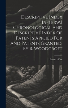 Hardcover Descriptive Index [afterw.] Chronological And Descriptive Index Of Patents Applied For And Patents Granted, By B. Woodcroft Book