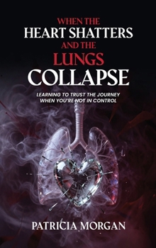 When the Heart Shatters and the Lungs Collapse: Learning to Trust the Journey When You're Not in Control