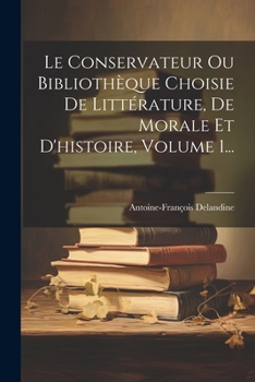 Paperback Le Conservateur Ou Bibliothèque Choisie De Littérature, De Morale Et D'histoire, Volume 1... [French] Book