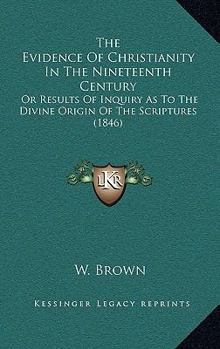 Paperback The Evidence Of Christianity In The Nineteenth Century: Or Results Of Inquiry As To The Divine Origin Of The Scriptures (1846) Book