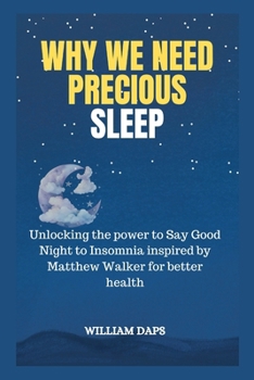 WHY WE NEED PRECIOUS SLEEP: Unlocking the power to Say Good Night to Insomnia inspired by Matthew Walker for better health