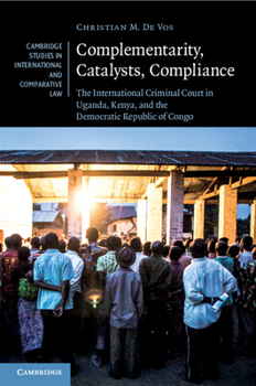 Paperback Complementarity, Catalysts, Compliance: The International Criminal Court in Uganda, Kenya, and the Democratic Republic of Congo Book