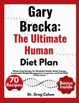 Gary Brecka: The Ultimate Human Diet Plan: Whole-Food Recipes for Metabolic Health, Better Energy, Sustainable Weight Management, Longevity, and Peak Daily Performance