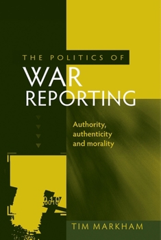 Hardcover The Politics of War Reporting: Authority, Authenticity and Morality Book