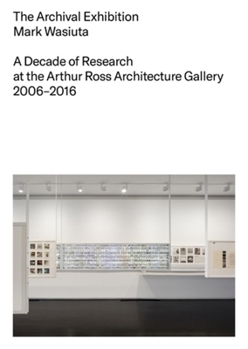 Paperback The Archival Exhibition: A Decade of Research at the Arthur Ross Architecture Gallery, 2006-2016 Book