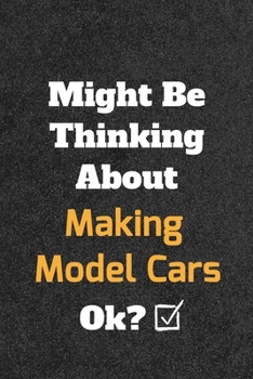 Might Be Thinking About Making Model Cars ok? Funny /Lined Notebook/Journal Great Office School Writing Note Taking: Lined Notebook/ Journal 120 pages , Soft Cover , Matte finish